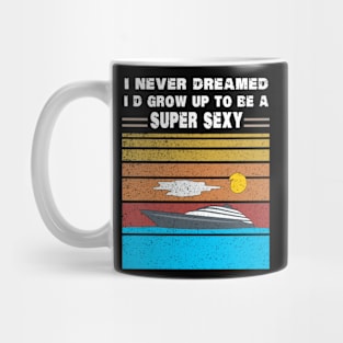 I Never Dreamed I'd Grow Up To Be A Super Sexy Mug